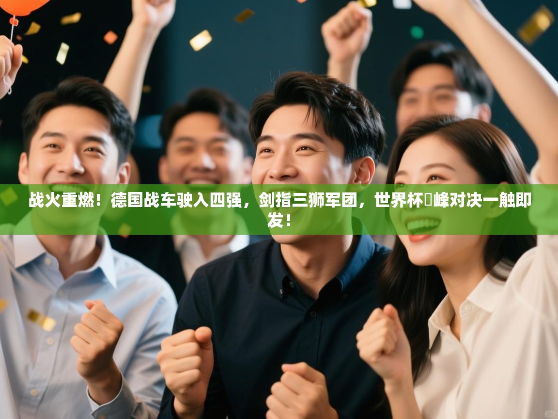 战火重燃!德国战车驶入四强,剑指三狮军团,世界杯巔峰对决一触即发! 第2张