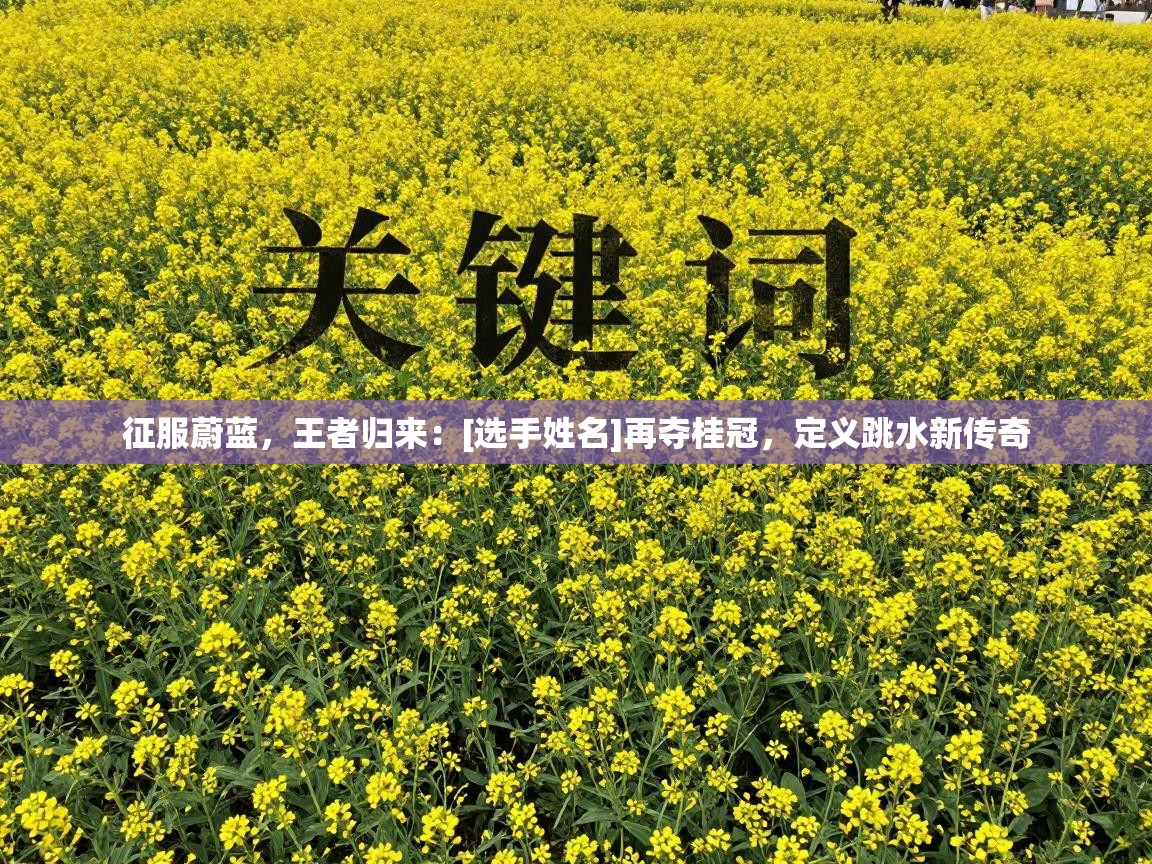 征服蔚蓝，王者归来：[选手姓名]再夺桂冠，定义跳水新传奇  第1张