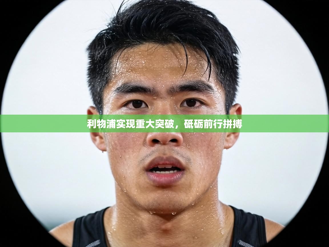 利物浦实现重大突破，砥砺前行拼搏  第1张